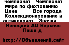 11.1) чемпионат : Чемпионат мира по фехтованию › Цена ­ 490 - Все города Коллекционирование и антиквариат » Значки   . Ненецкий АО,Верхняя Пеша д.